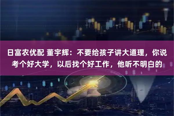 日富农优配 董宇辉：不要给孩子讲大道理，你说考个好大学，以后找个好工作，他听不明白的