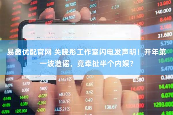 易鑫优配官网 关晓彤工作室闪电发声明！开年第一波造谣，竟牵扯半个内娱？