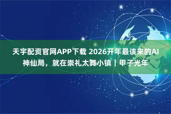 天宇配资官网APP下载 2026开年最该来的AI神仙局，就在崇礼太舞小镇｜甲子光年