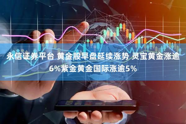 永信证券平台 黄金股早盘延续涨势 灵宝黄金涨逾6%紫金黄金国际涨逾5%